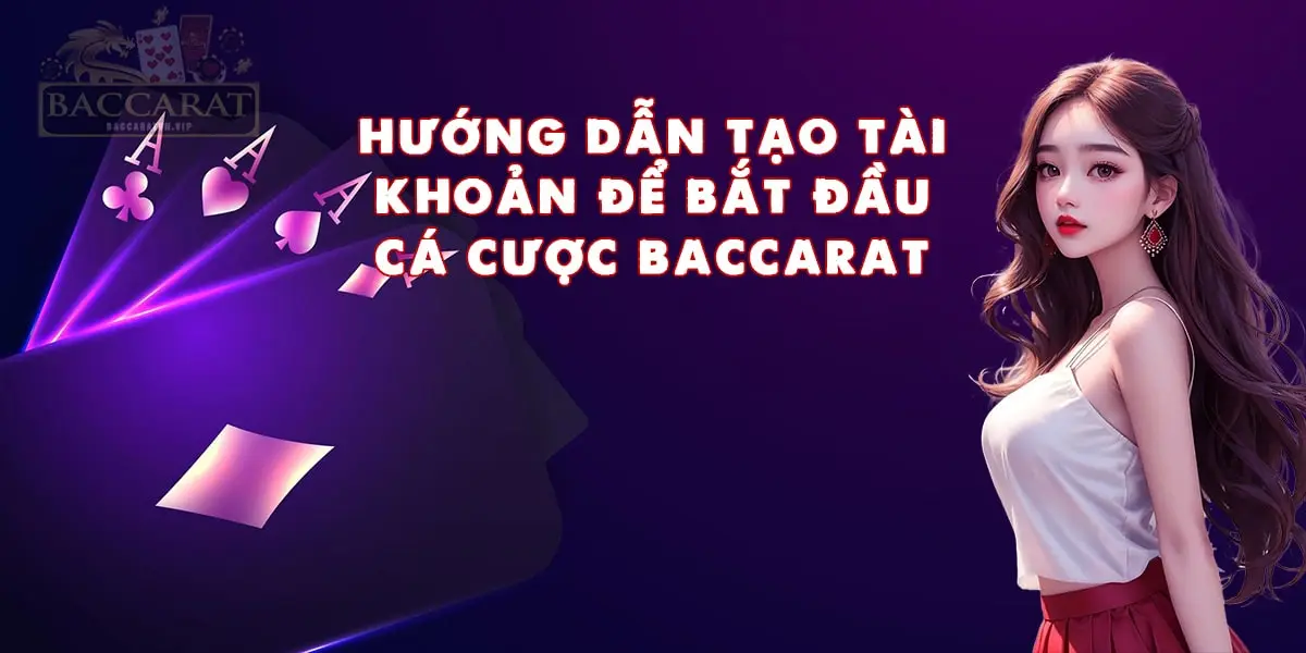 Hướng Dẫn Tạo Tài Khoản Để Bắt Đầu Cá Cược Baccarat Trực Tuyến