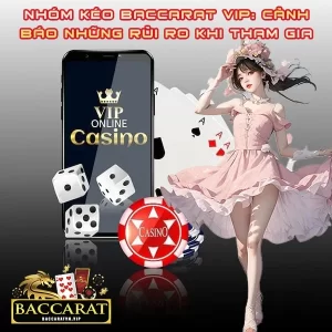 Nhóm Kéo Baccarat VIP: Cảnh Báo Những Rủi Ro Khi Tham Gia